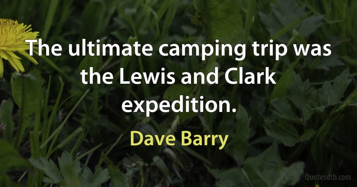 The ultimate camping trip was the Lewis and Clark expedition. (Dave Barry)