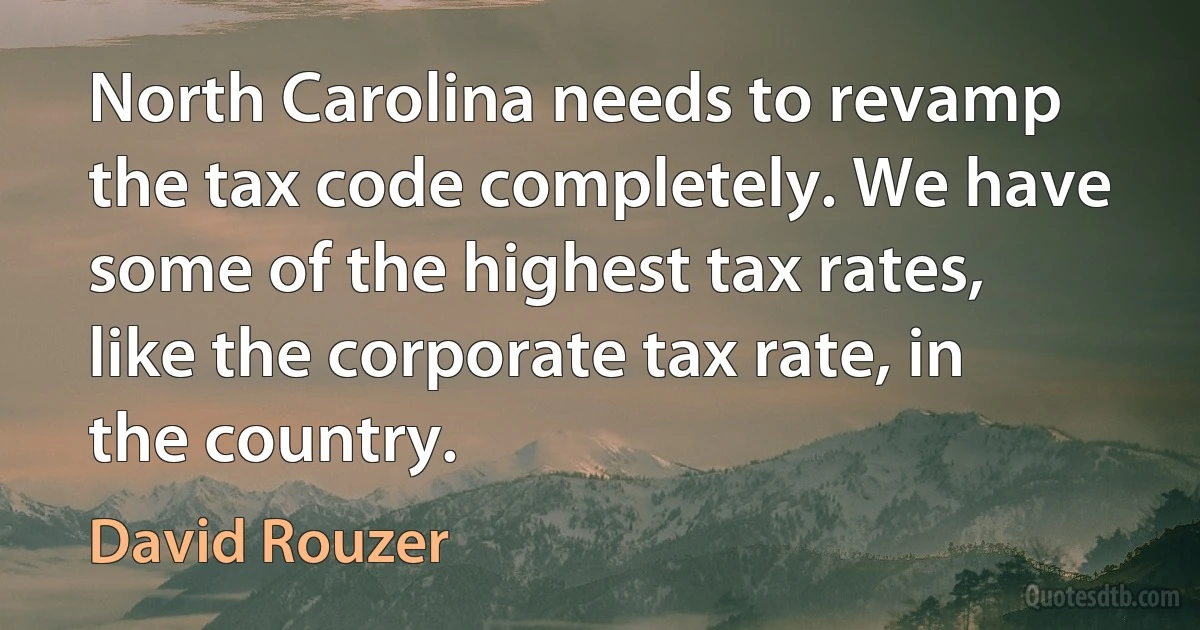 North Carolina needs to revamp the tax code completely. We have some of the highest tax rates, like the corporate tax rate, in the country. (David Rouzer)