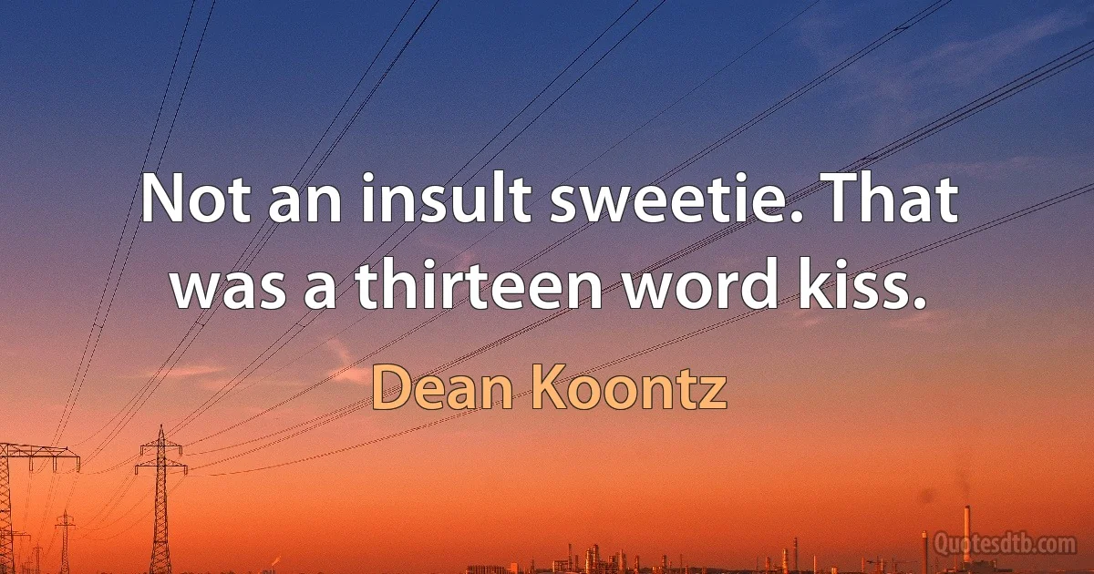 Not an insult sweetie. That was a thirteen word kiss. (Dean Koontz)