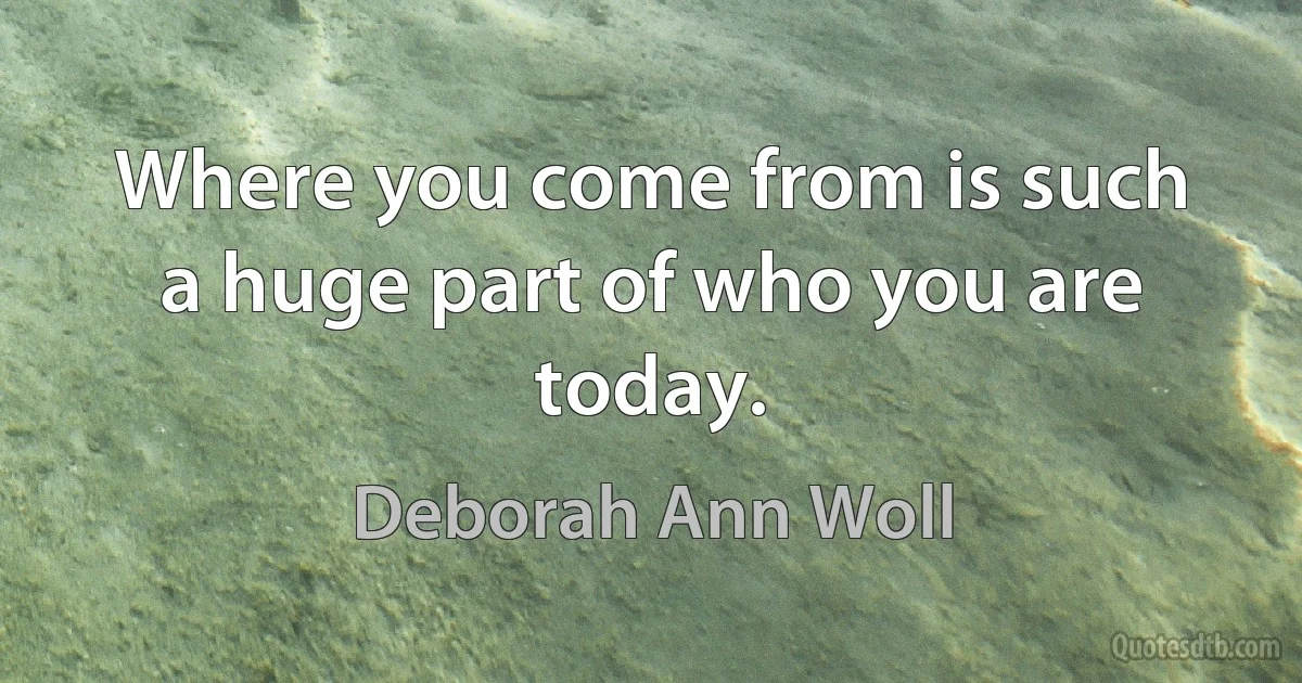 Where you come from is such a huge part of who you are today. (Deborah Ann Woll)