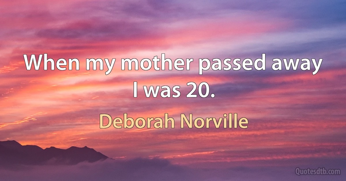 When my mother passed away I was 20. (Deborah Norville)