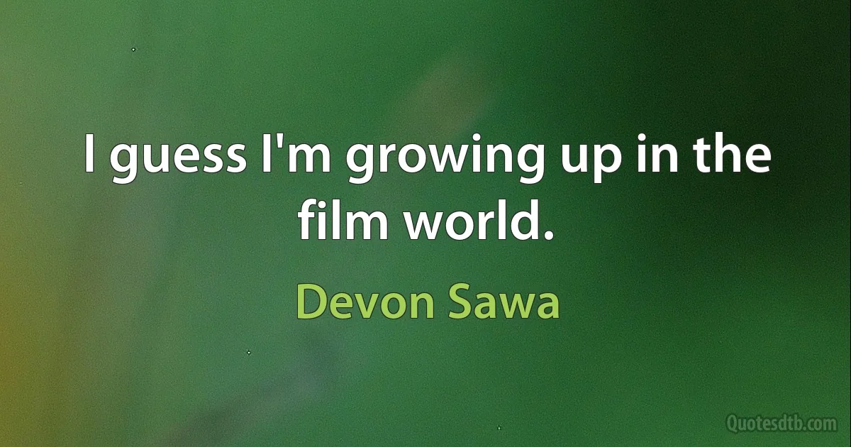 I guess I'm growing up in the film world. (Devon Sawa)