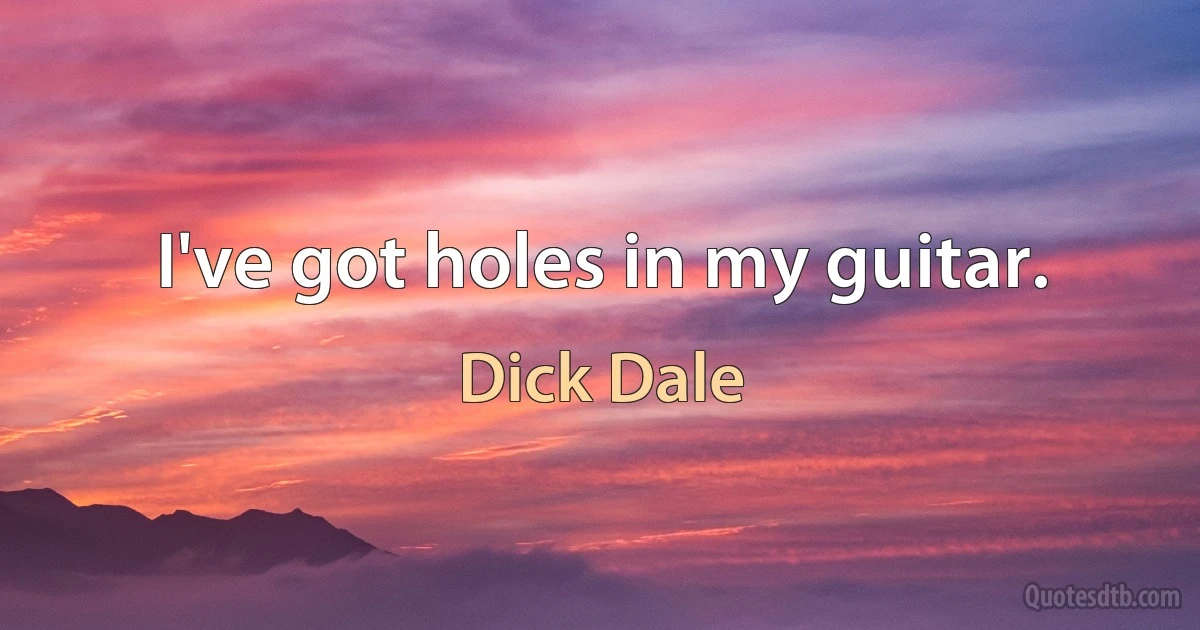 I've got holes in my guitar. (Dick Dale)