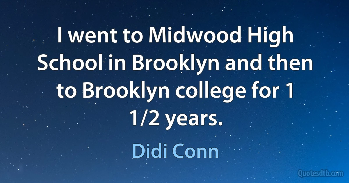 I went to Midwood High School in Brooklyn and then to Brooklyn college for 1 1/2 years. (Didi Conn)