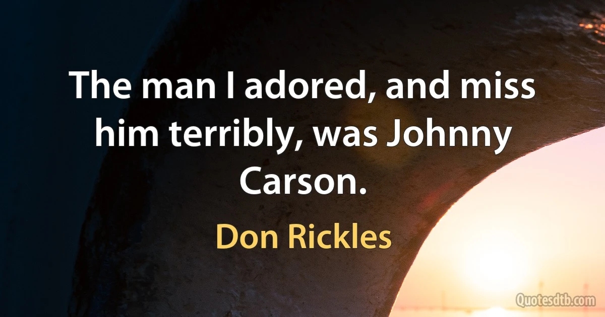 The man I adored, and miss him terribly, was Johnny Carson. (Don Rickles)