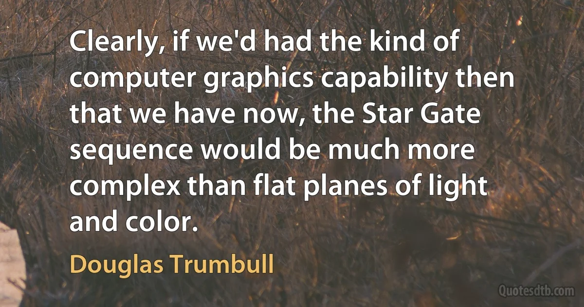 Clearly, if we'd had the kind of computer graphics capability then that we have now, the Star Gate sequence would be much more complex than flat planes of light and color. (Douglas Trumbull)