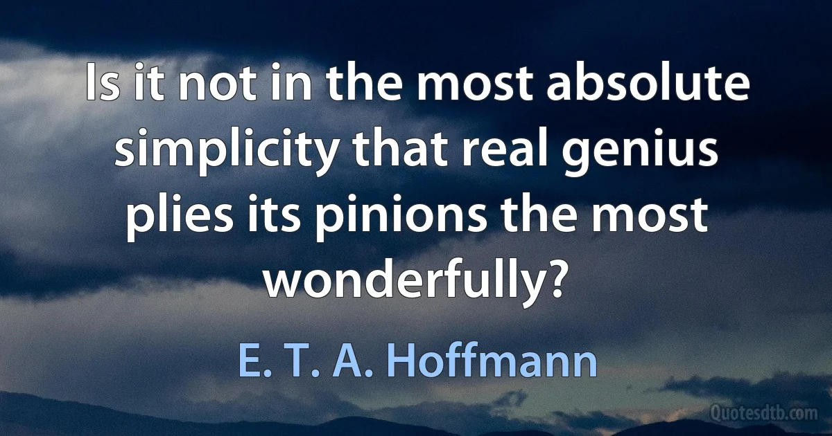 Is it not in the most absolute simplicity that real genius plies its pinions the most wonderfully? (E. T. A. Hoffmann)