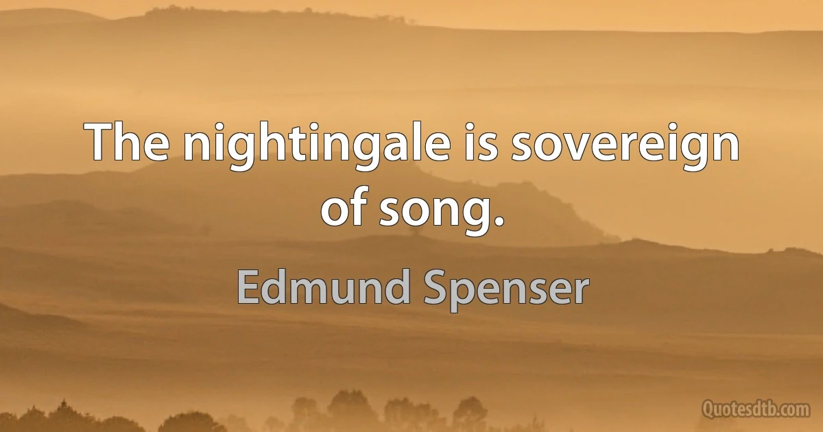 The nightingale is sovereign of song. (Edmund Spenser)