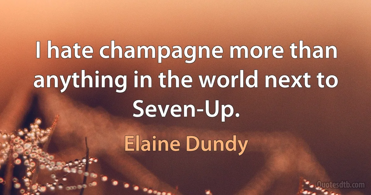 I hate champagne more than anything in the world next to Seven-Up. (Elaine Dundy)