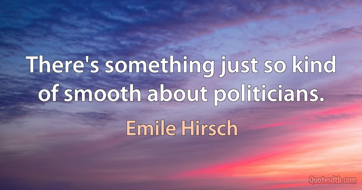 There's something just so kind of smooth about politicians. (Emile Hirsch)