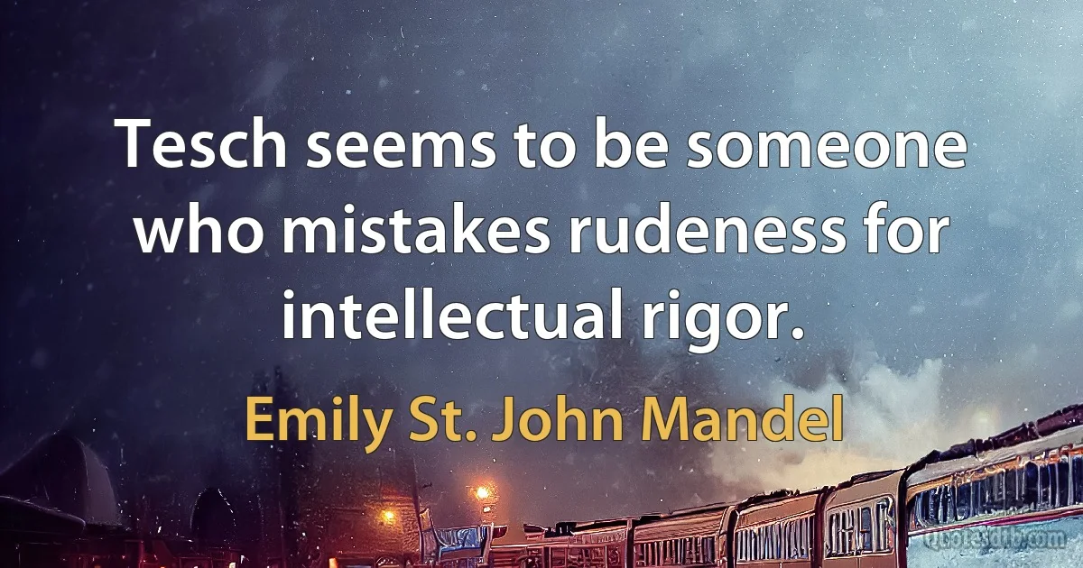 Tesch seems to be someone who mistakes rudeness for intellectual rigor. (Emily St. John Mandel)