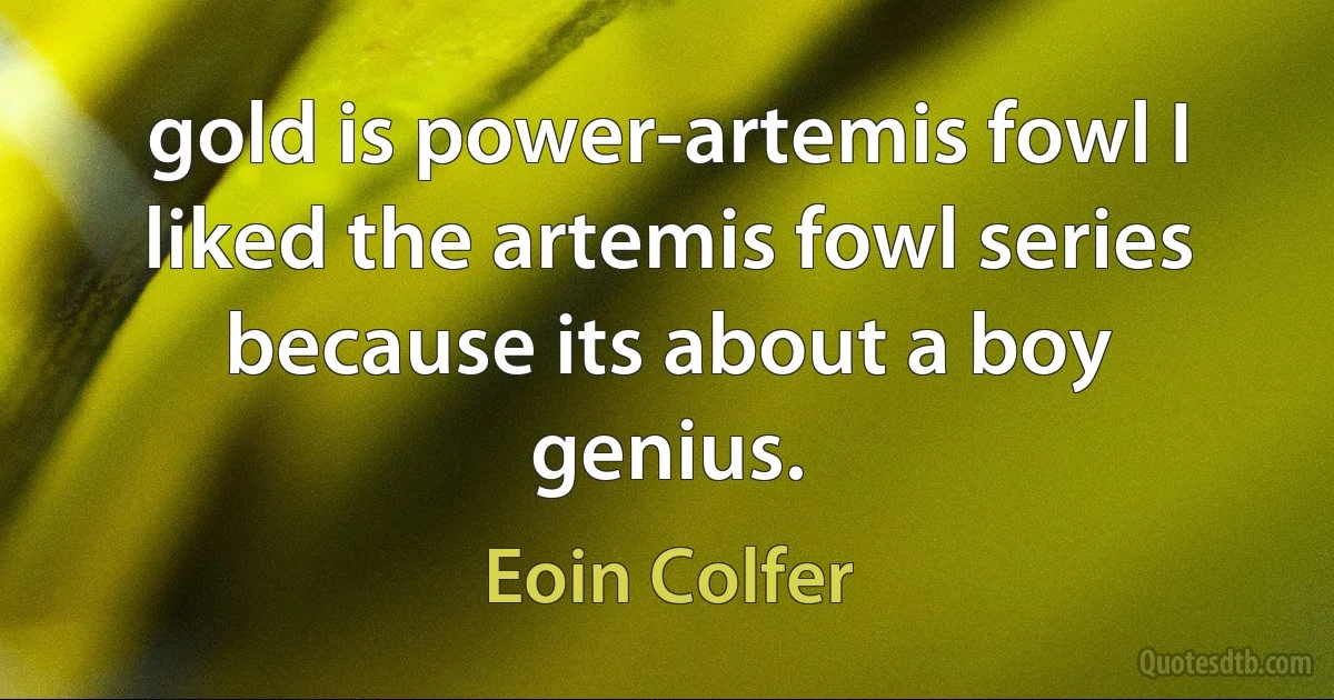 gold is power-artemis fowl I liked the artemis fowl series because its about a boy genius. (Eoin Colfer)