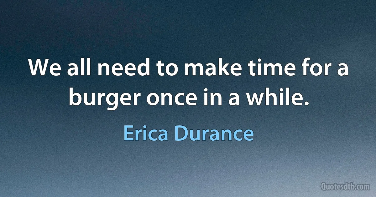 We all need to make time for a burger once in a while. (Erica Durance)