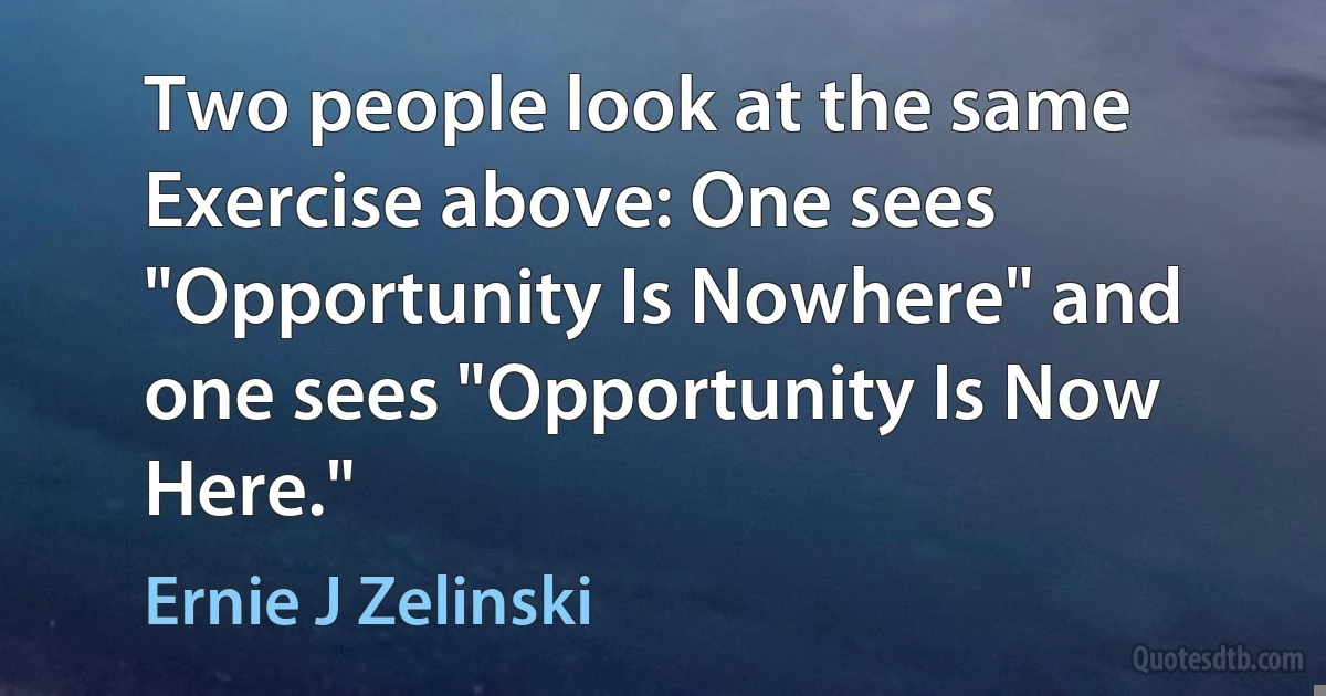 Two people look at the same Exercise above: One sees "Opportunity Is Nowhere" and one sees "Opportunity Is Now Here." (Ernie J Zelinski)