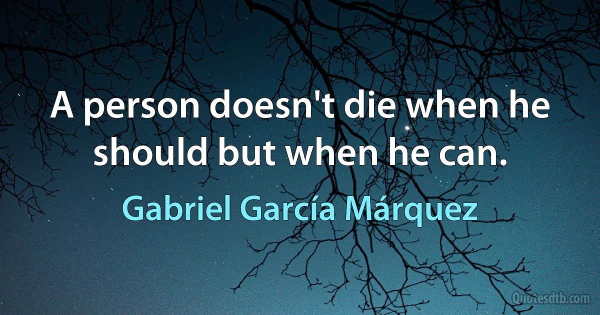 A person doesn't die when he should but when he can. (Gabriel García Márquez)