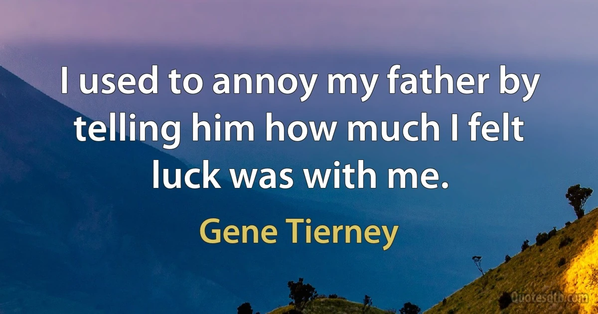 I used to annoy my father by telling him how much I felt luck was with me. (Gene Tierney)