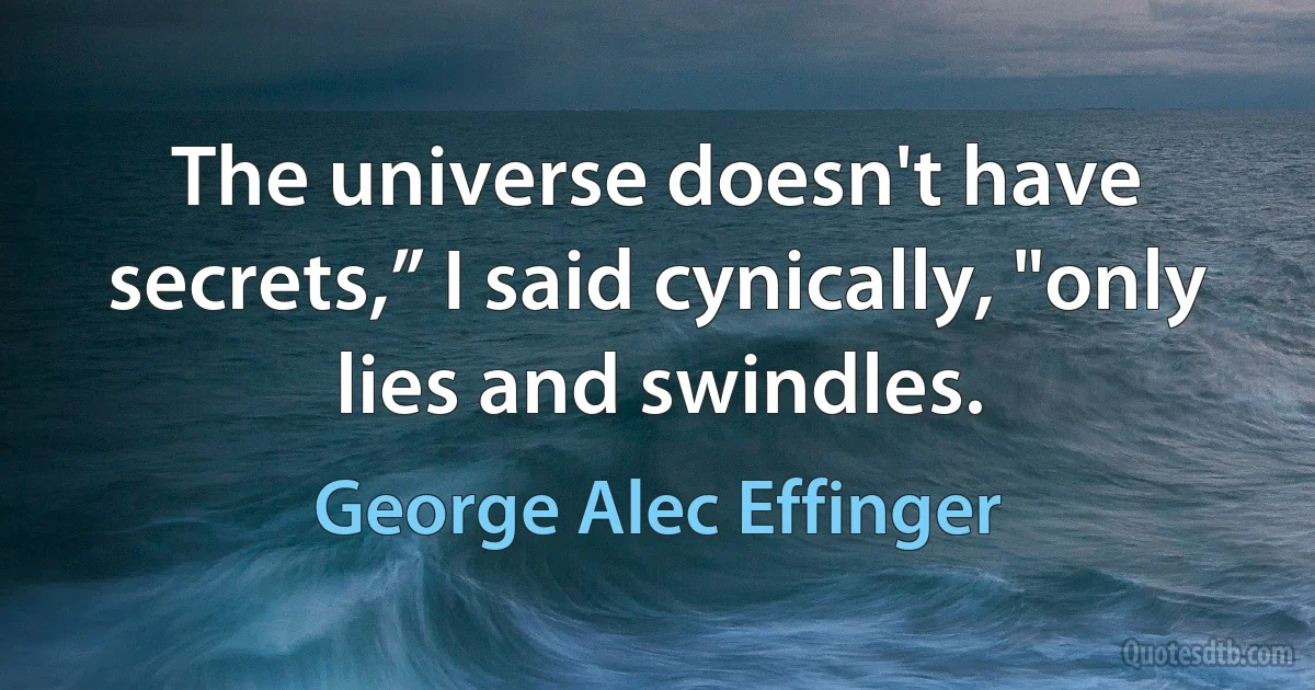 The universe doesn't have secrets,” I said cynically, "only lies and swindles. (George Alec Effinger)