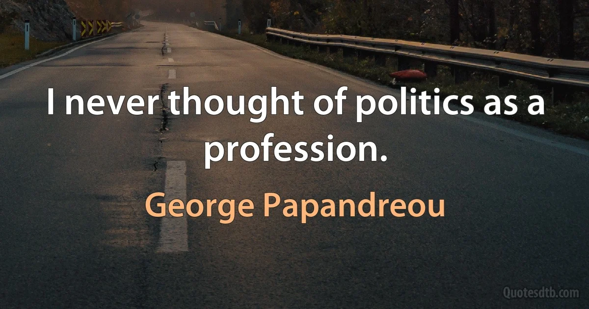 I never thought of politics as a profession. (George Papandreou)