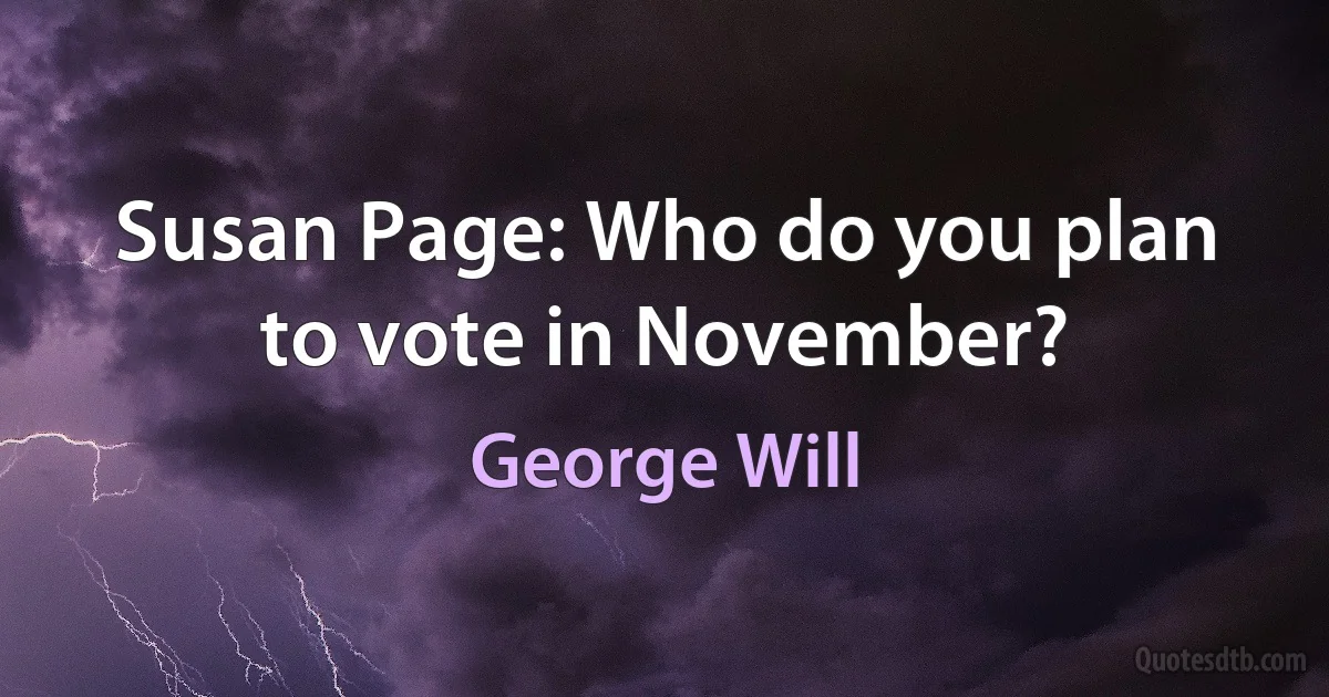 Susan Page: Who do you plan to vote in November? (George Will)