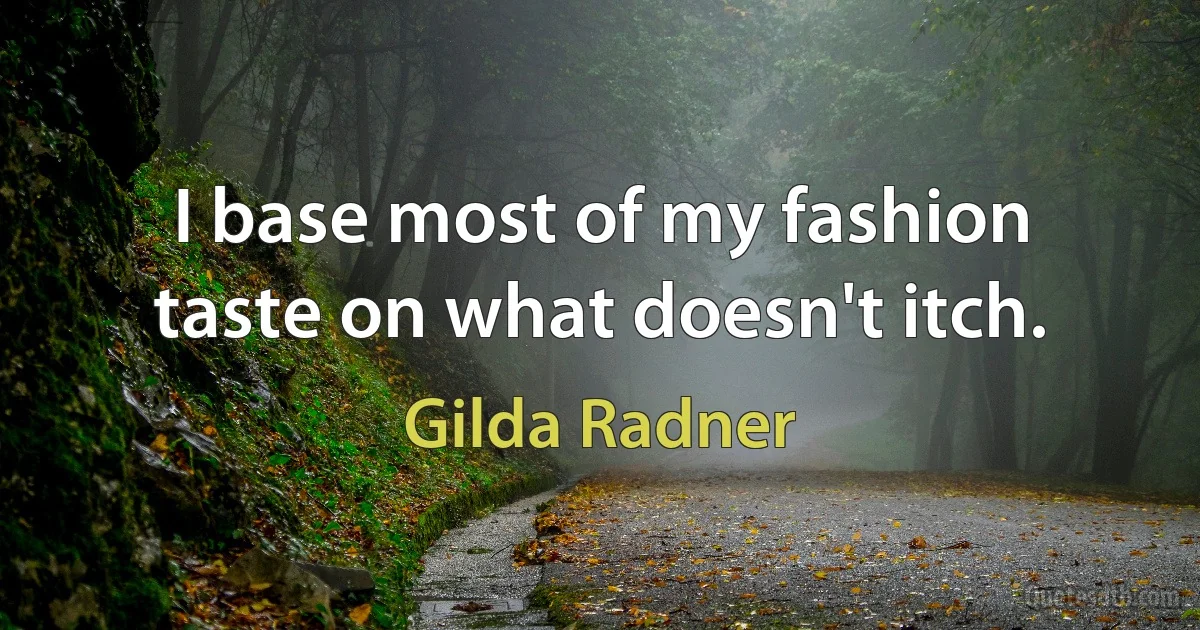 I base most of my fashion taste on what doesn't itch. (Gilda Radner)