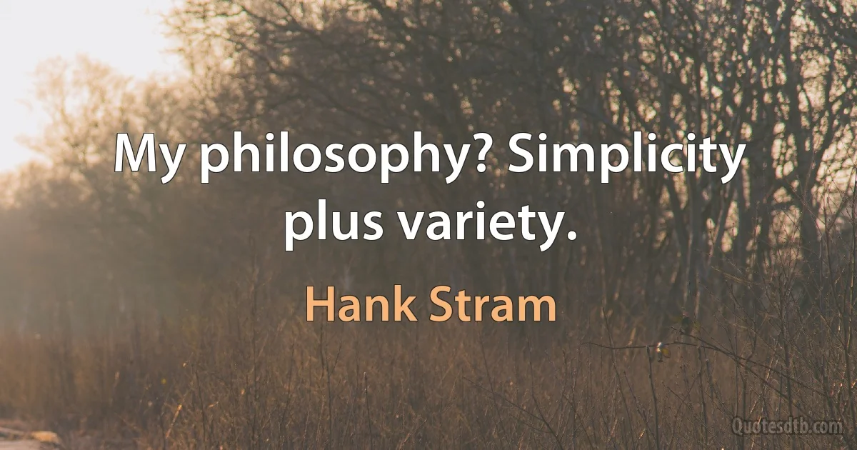 My philosophy? Simplicity plus variety. (Hank Stram)