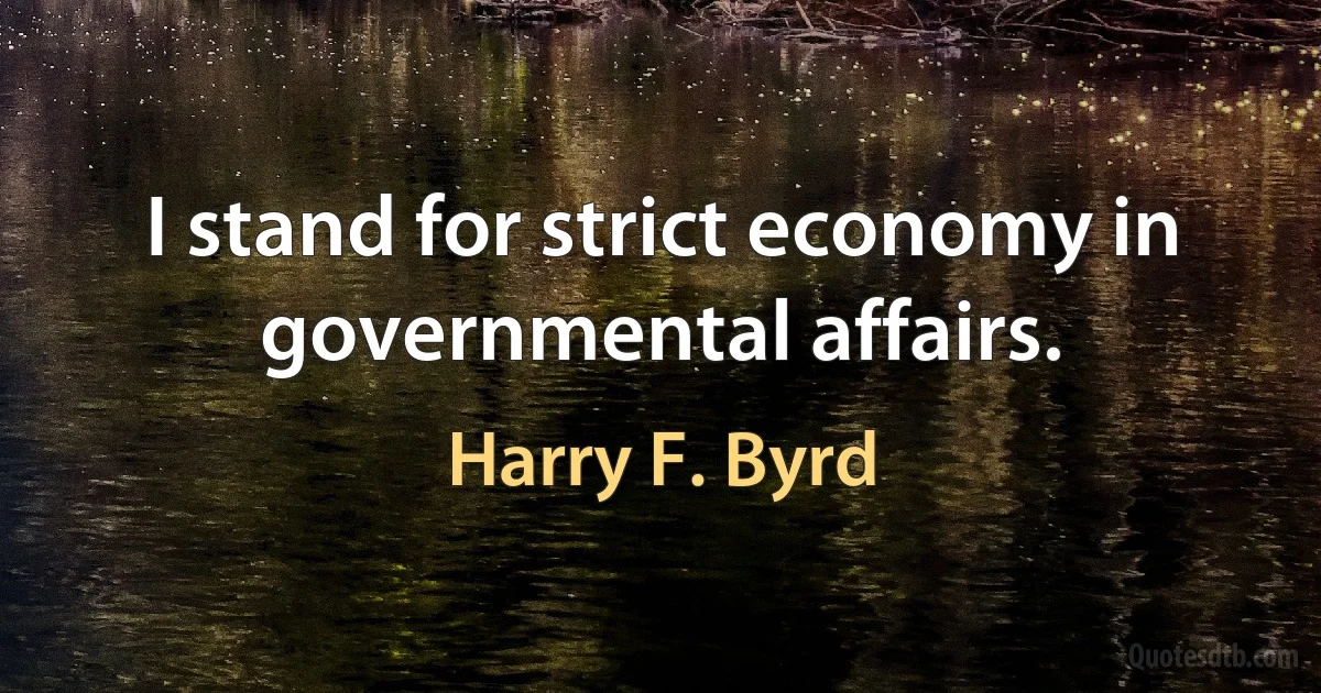 I stand for strict economy in governmental affairs. (Harry F. Byrd)