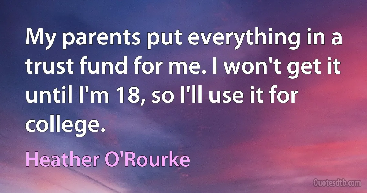 My parents put everything in a trust fund for me. I won't get it until I'm 18, so I'll use it for college. (Heather O'Rourke)