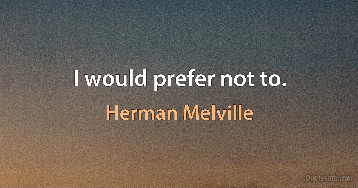 I would prefer not to. (Herman Melville)