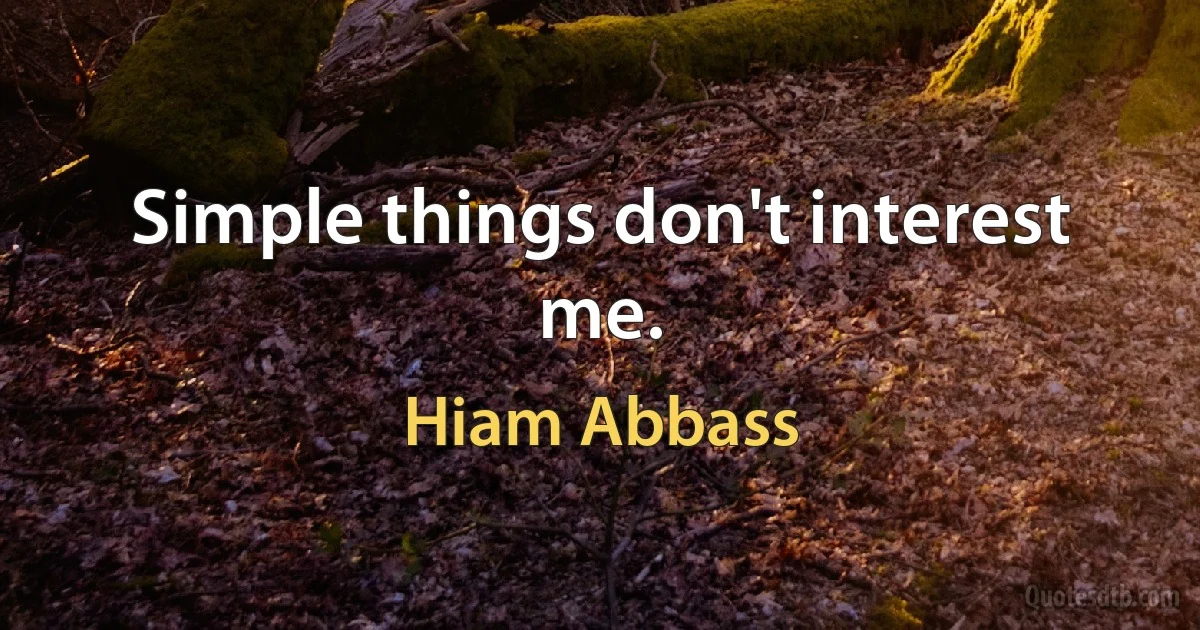 Simple things don't interest me. (Hiam Abbass)