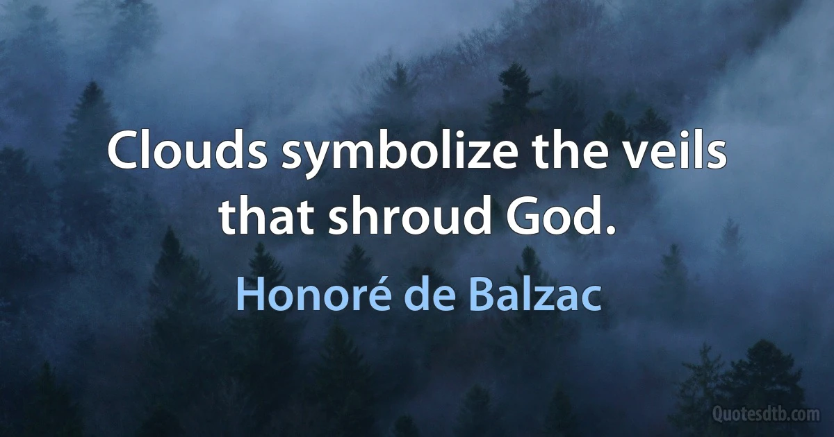 Clouds symbolize the veils that shroud God. (Honoré de Balzac)