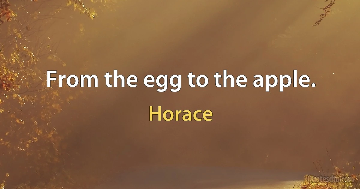 From the egg to the apple. (Horace)