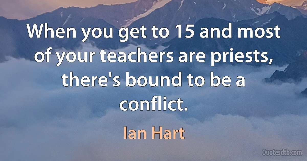 When you get to 15 and most of your teachers are priests, there's bound to be a conflict. (Ian Hart)