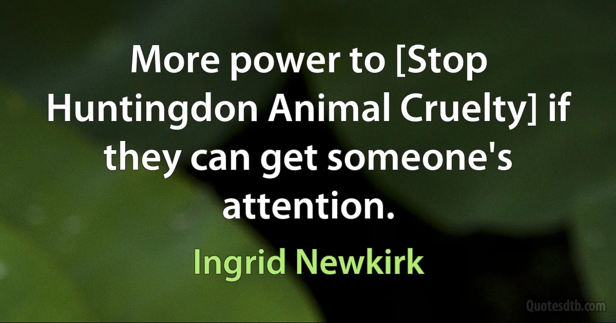 More power to [Stop Huntingdon Animal Cruelty] if they can get someone's attention. (Ingrid Newkirk)