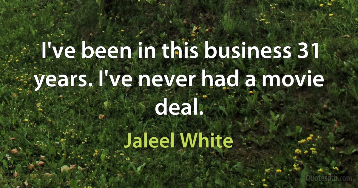 I've been in this business 31 years. I've never had a movie deal. (Jaleel White)