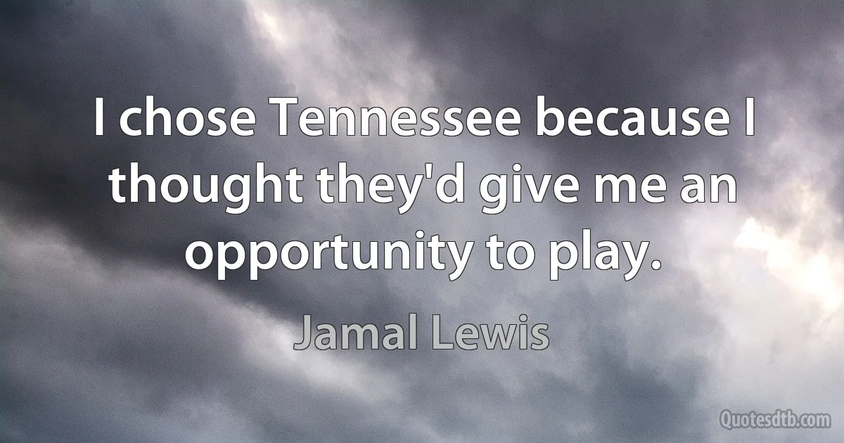 I chose Tennessee because I thought they'd give me an opportunity to play. (Jamal Lewis)