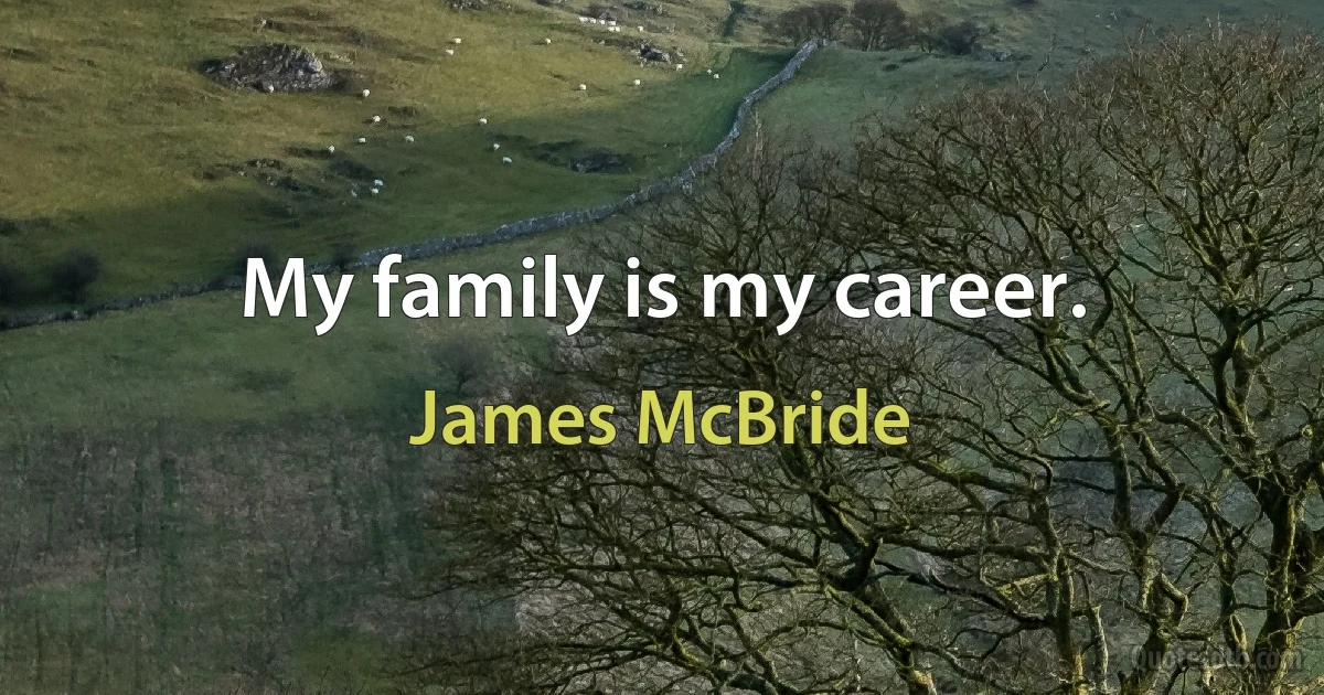 My family is my career. (James McBride)