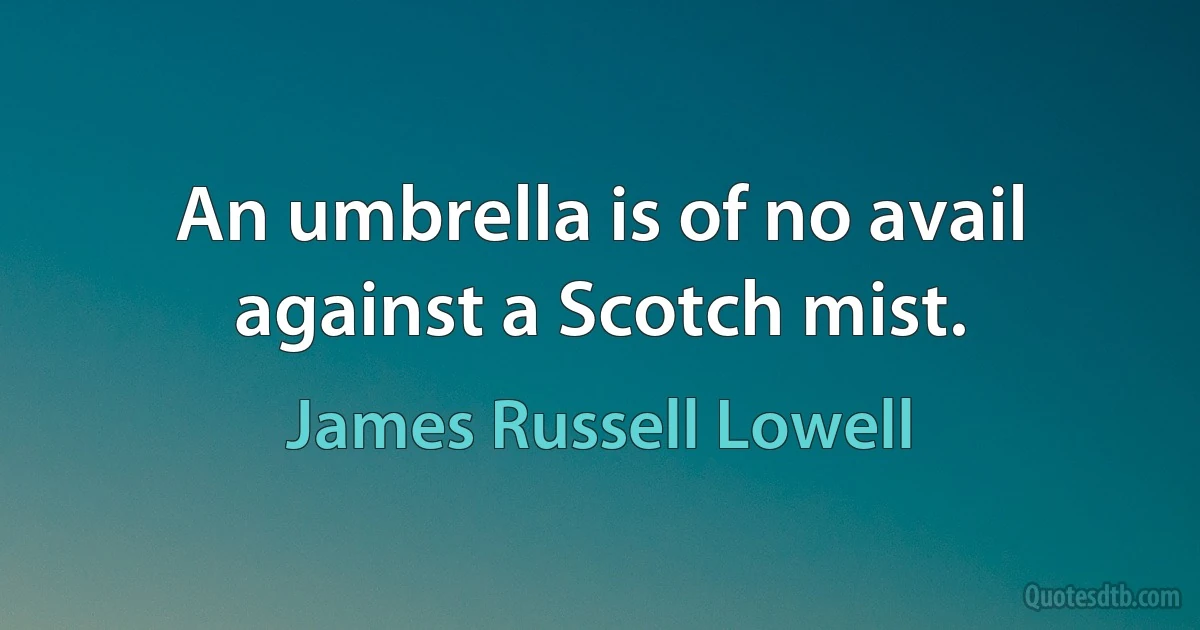 An umbrella is of no avail against a Scotch mist. (James Russell Lowell)