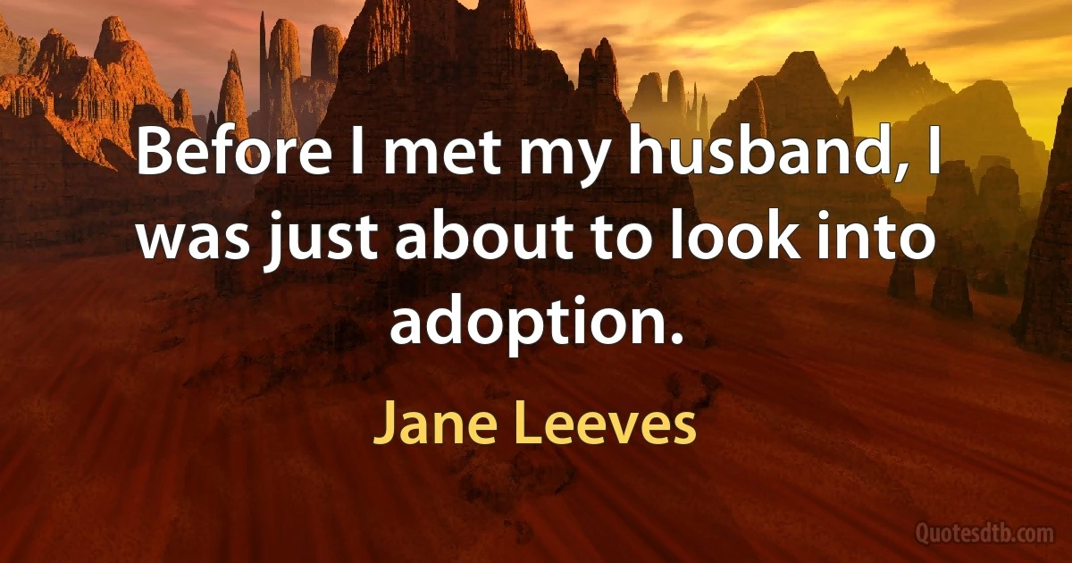 Before I met my husband, I was just about to look into adoption. (Jane Leeves)