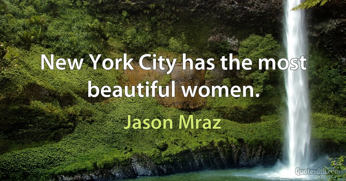 New York City has the most beautiful women. (Jason Mraz)