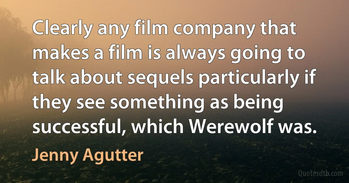 Clearly any film company that makes a film is always going to talk about sequels particularly if they see something as being successful, which Werewolf was. (Jenny Agutter)