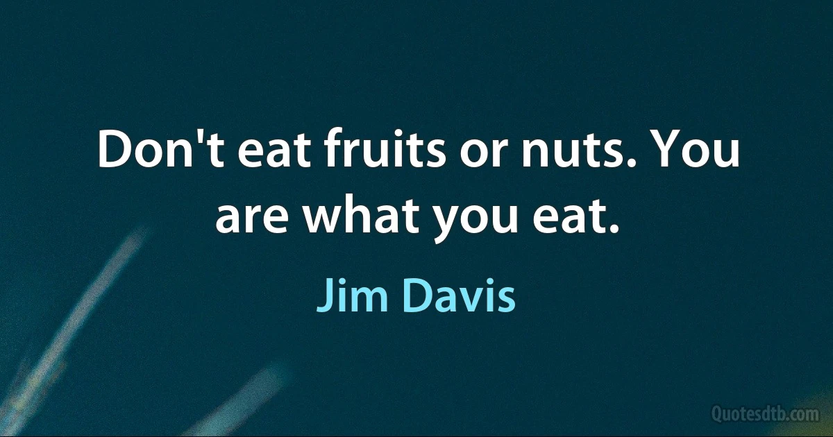 Don't eat fruits or nuts. You are what you eat. (Jim Davis)