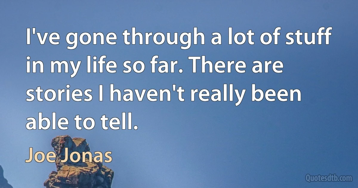 I've gone through a lot of stuff in my life so far. There are stories I haven't really been able to tell. (Joe Jonas)