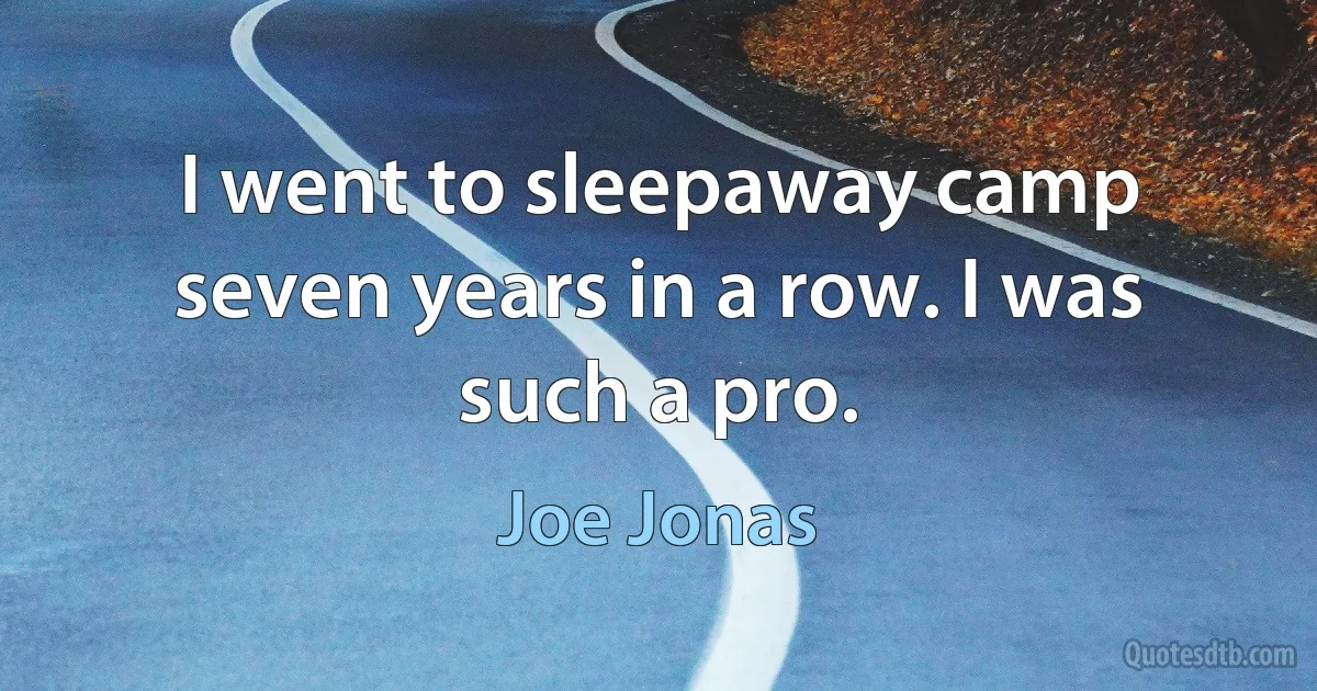 I went to sleepaway camp seven years in a row. I was such a pro. (Joe Jonas)