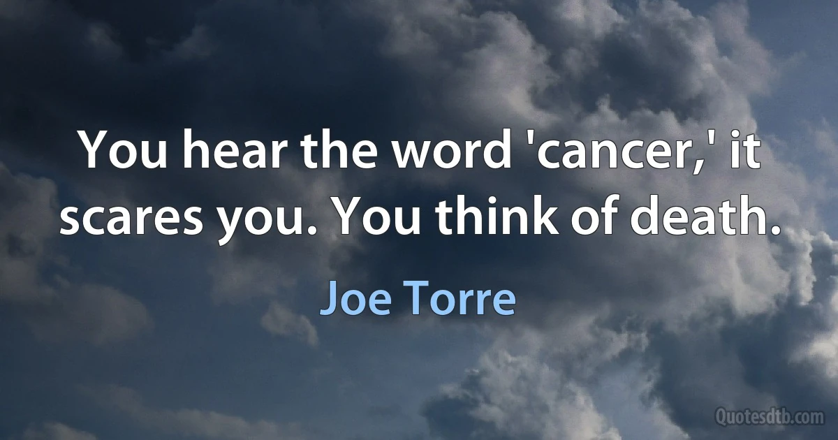 You hear the word 'cancer,' it scares you. You think of death. (Joe Torre)