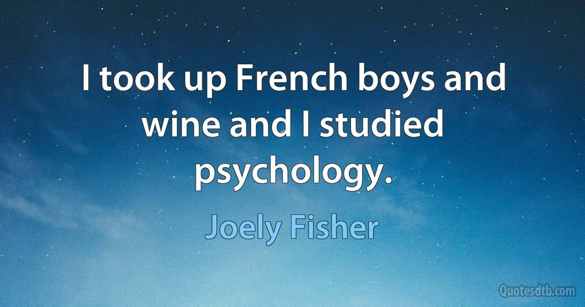 I took up French boys and wine and I studied psychology. (Joely Fisher)