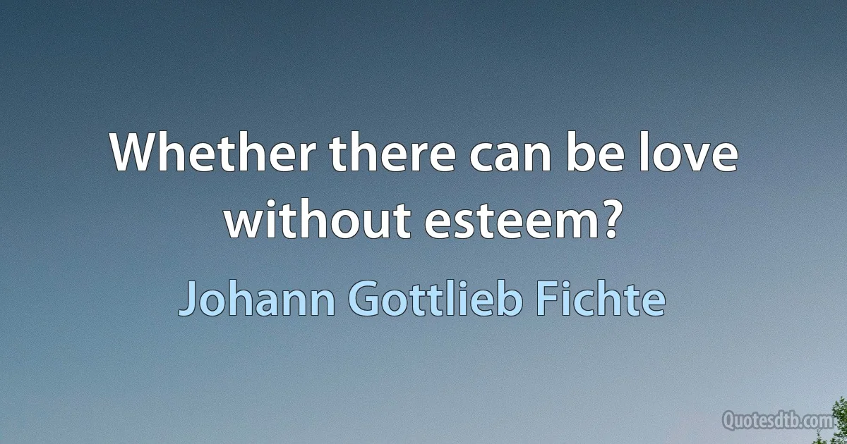 Whether there can be love without esteem? (Johann Gottlieb Fichte)