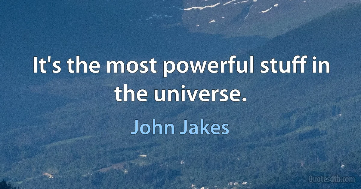 It's the most powerful stuff in the universe. (John Jakes)