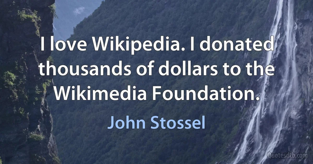 I love Wikipedia. I donated thousands of dollars to the Wikimedia Foundation. (John Stossel)