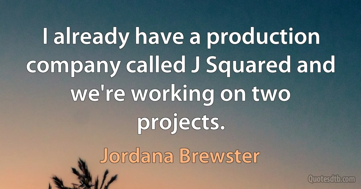 I already have a production company called J Squared and we're working on two projects. (Jordana Brewster)