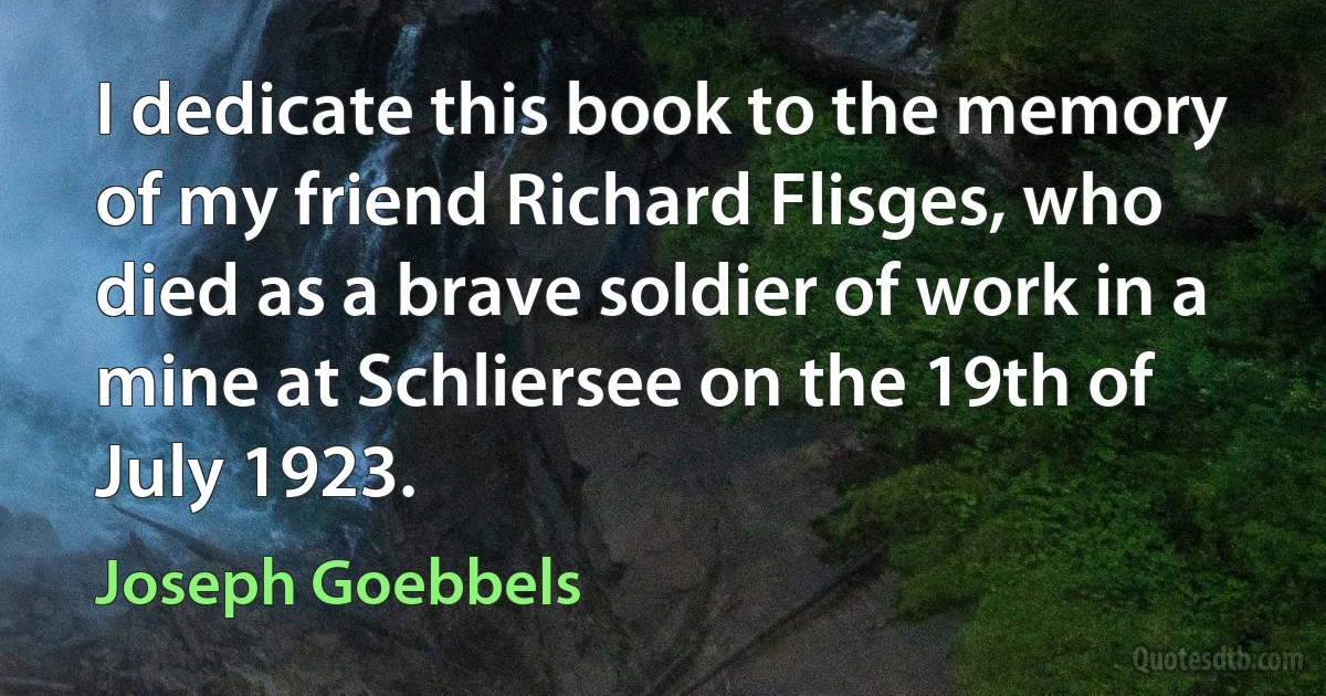 I dedicate this book to the memory of my friend Richard Flisges, who died as a brave soldier of work in a mine at Schliersee on the 19th of July 1923. (Joseph Goebbels)